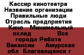 Кассир кинотеатра › Название организации ­ Правильные люди › Отрасль предприятия ­ Кино › Минимальный оклад ­ 24 000 - Все города Работа » Вакансии   . Амурская обл.,Благовещенск г.